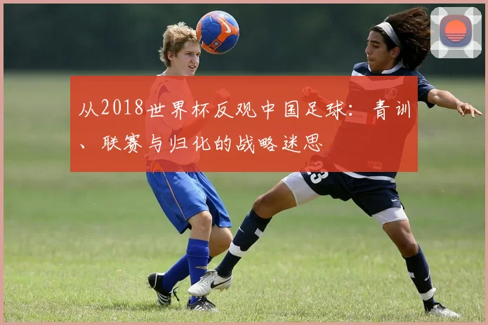 从2018世界杯反观中国足球：青训、联赛与归化的战略迷思