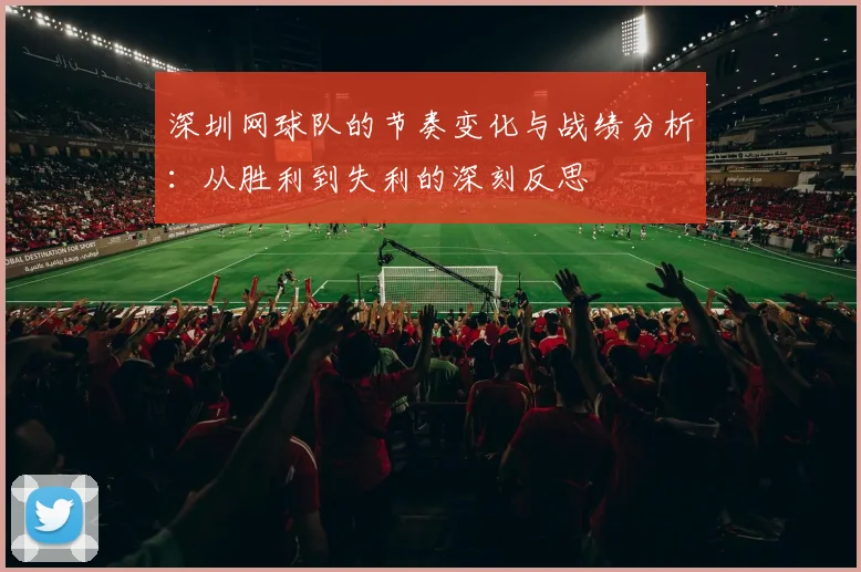 深圳网球队的节奏变化与战绩分析：从胜利到失利的深刻反思